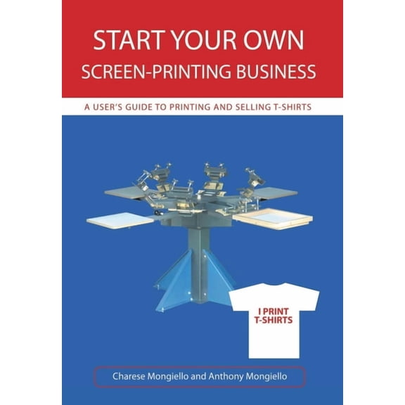 Start Your Own Screen-Printing Business: A User's Guide to Printing and Selling T-Shirts, (Hardcover)