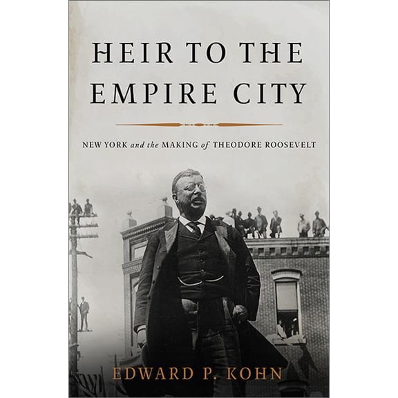 Heir to the Empire City: New York and the Making of Theodore Roosevelt, (Hardcover)