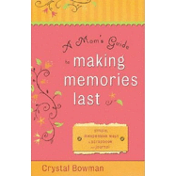 A Mom's Guide to Making Memories Last : Simple, Inexpensive Ways to Scrapbook and Journal (Paperback)