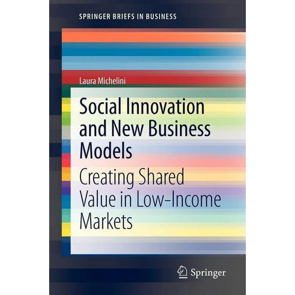 SpringerBriefs in Business Social Innovation and New Business Models: Creating Shared Value in Low-Income Markets, (Paperback)
