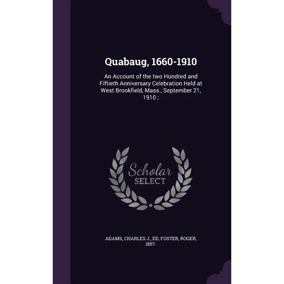 Quabaug, 1660-1910: An Account of the two Hundred and Fiftieth Anniversary Celebration Held at West Brookfield, Mass., September 21, 1910; (Hardcover)