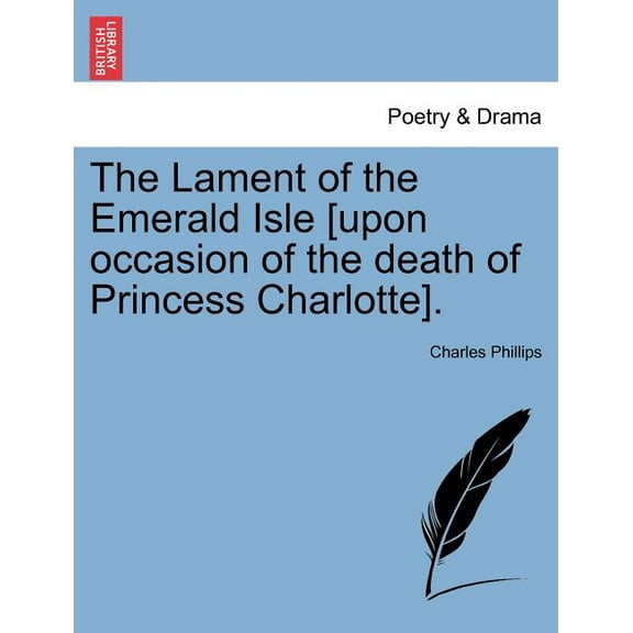 The Lament of the Emerald Isle [upon Occasion of the Death of Princess Charlotte]. (Paperback)