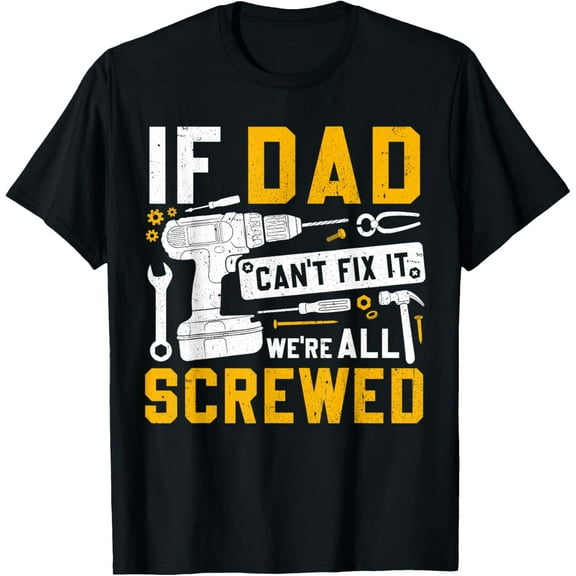 Fathers Day Funny If Dad Cant Fix It Were All Screwed T-Shirt