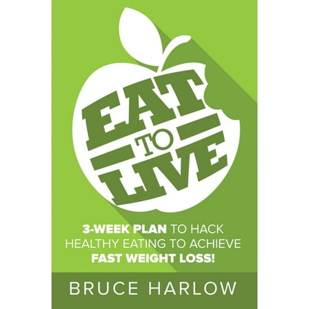Eat to Live Diet: How You Can Hack Healthy Eating & Nutrition to Achieve Fast Weight Loss That You Never Gain Back (Best Way To Gain Weight Fast)