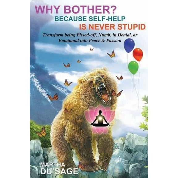 Why Bother? Because Self-Help Is Never Stupid: TRANSFORM BEING PISSED-OFF, NUMB, in DENIAL, or EMOTIONAL INTO PEACE & PASSION (Paperback)