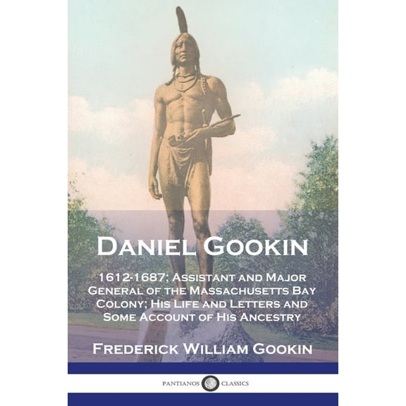 Daniel Gookin: 1612-1687; Assistant and Major General of the Massachusetts Bay Colony; His Life and Letters and Some Account of His Ancestry (Paperback)