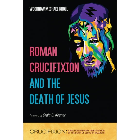Crucifixion: A Multidisciplinary Investigation of the Death of Jesus of Nazareth: Roman Crucifixion and the Death of Jesus (Paperback)