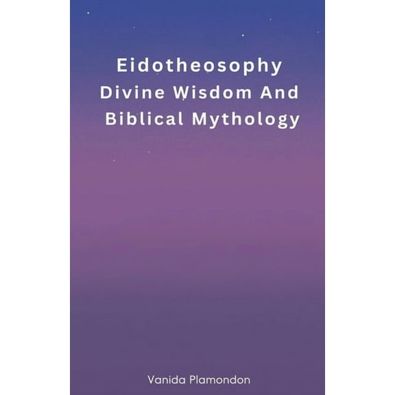 Eidotheosophy Eidotheosophy - Divine Wisdom And Biblical Mythology, (Paperback)
