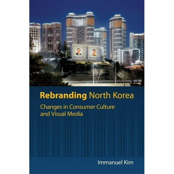 Rebranding North Korea: Changes in Consumer Culture and Visual Media, (Hardcover)