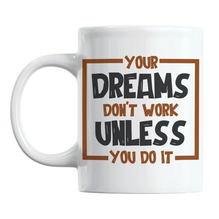 

Your Dreams Don t Work Unless You Do It White Ceramic Coffee & Tea Mug (11oz)