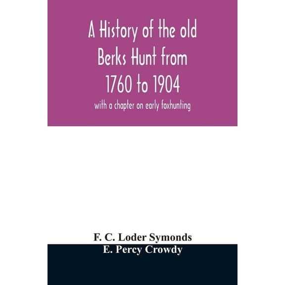 A history of the old Berks Hunt from 1760 to 1904: with a chapter on early foxhunting Paperback 9354012442 9789354012440 F C Loder Symonds, E Percy Crowdy