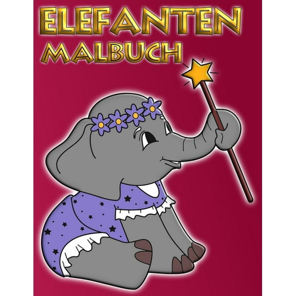 Elefanten Malbuch: Freundliche, lustige Elefanten - hier finden schon die kleinen MalkÃ¼nstler viele wunderschÃ¶ne Elefant, (Paperback)