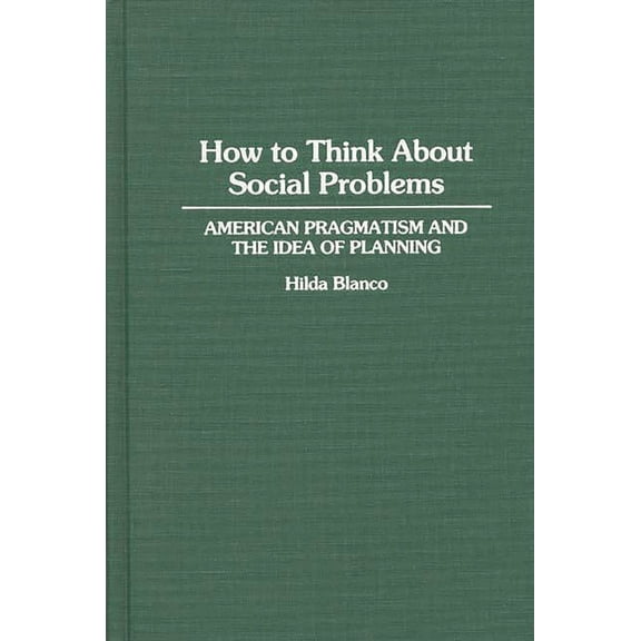 Contributions in Political Science How to Think about Social Problems: American Pragmatism and the Idea of Planning, Book 0346, (Hardcover)