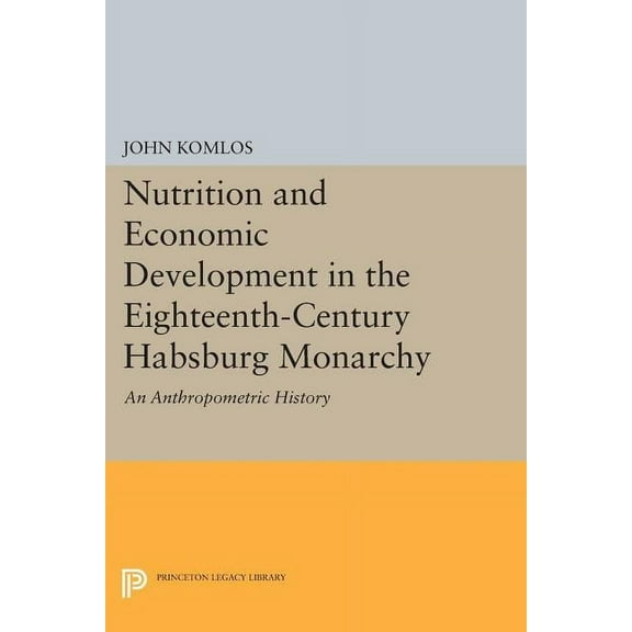 Princeton Legacy Library Nutrition and Economic Development in the Eighteenth-Century Habsburg Monarchy: An Anthropometric History, Book 1010, (Paperback)