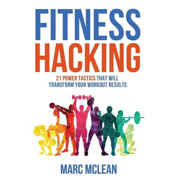 Fitness Hacking: 21 Power Tactics That Will Transform Your Workout Results, (Paperback)