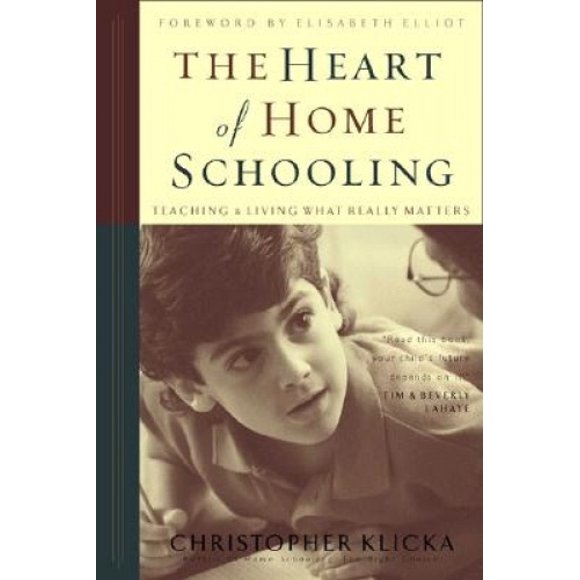 The Heart of Home Schooling: Teaching & Living What Really Matters