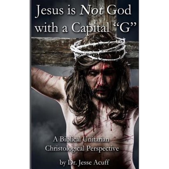 Pre-Owned Jesus Is Not God With a Capital G : A Biblical Unitarian Christological Perspective