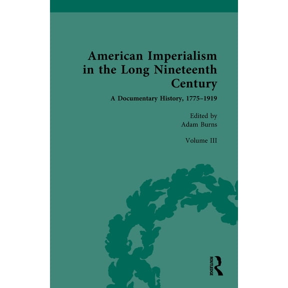 American Imperialism in the Long Nineteenth Century: A Documentary History, 1775-1919: Volume III: From the Mexican-Amer, (Hardcover)