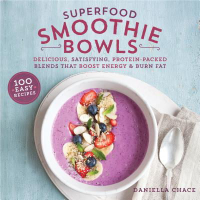 Superfood Smoothie Bowls : Delicious, Satisfying, Protein-Packed Blends that Boost Energy and Burn