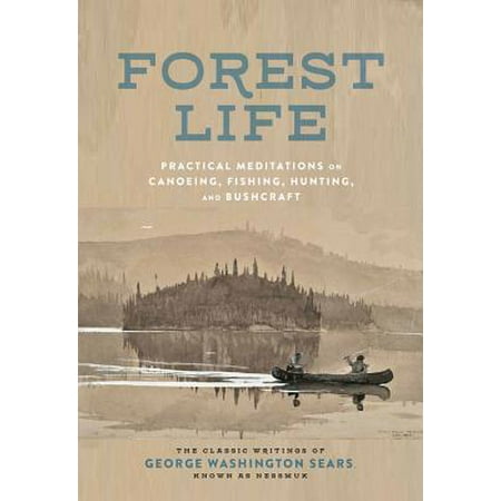 Forest Life : Practical Meditations on Canoeing, Fishing, Hunting, and  Bushcraft