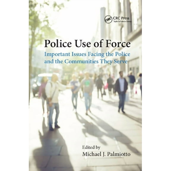 Police Use of Force: Important Issues Facing the Police and the Communities They Serve, (Paperback)