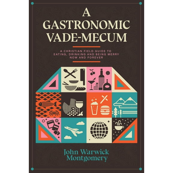 A Gastronomic Vade Mecum: A Christian Field Guide to Eating, Drinking, and Being Merry Now and Forever, (Paperback)