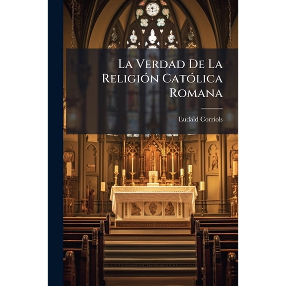 La Verdad De La Religión Católica Romana : Demostrada Con Manifiestos Testimonios Divinos... (Paperback)