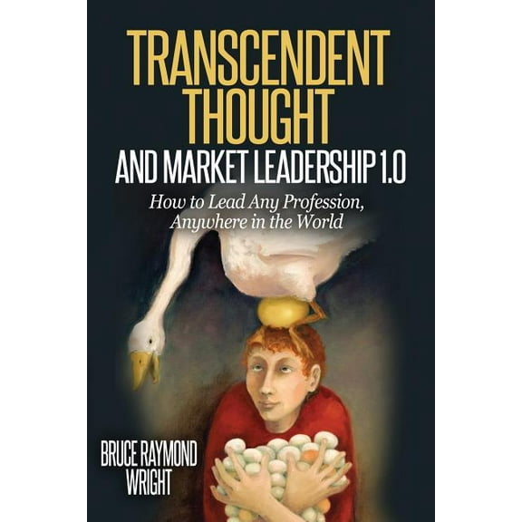 Transcendent Thought and Market Leadership 1.0: How to Lead Any Profession, Anywhere in the World, (Paperback)