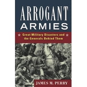 Arrogant Armies: Great Military Disasters and the Generals Behind Them (Paperback)