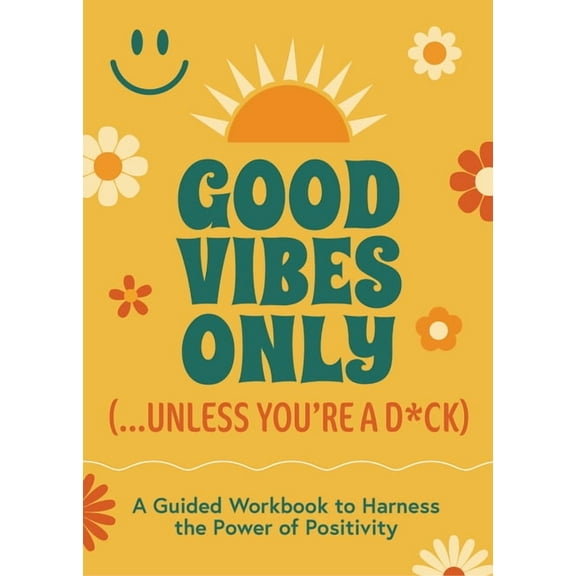Good Vibes Only (...Unless You're a D*ck): A Guided Workbook to Harness the Power of Positivity, (Paperback)