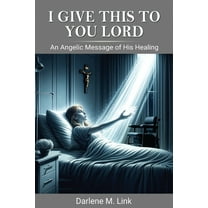 I Give This To You Lord: An Angelic Message Of His Healing, (Paperback)