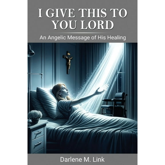 I Give This To You Lord: An Angelic Message Of His Healing, (Paperback)