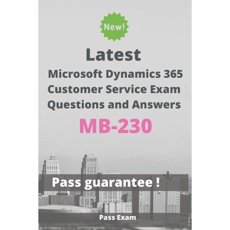 Latest Microsoft Dynamics 365 Customer Service Exam MB-230 Questions and Answers: Guide for Real Exam (Paperback)
