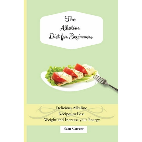 The Alkaline Diet for Beginners: Delicious Alkaline Recipes to Lose Weight and Increase your Energy, (Paperback)