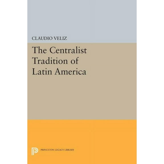 Princeton Legacy Library The Centralist Tradition of Latin America, Book 509, (Paperback)