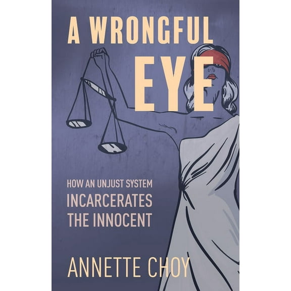 A Wrongful Eye: How an Unjust System Incarcerates the Innocent, (Paperback)