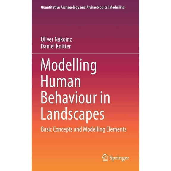 Quantitative Archaeology and Archaeologi Modelling Human Behaviour in Landscapes: Basic Concepts and Modelling Elements, (Hardcover)