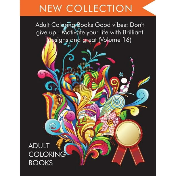 Download Adult Coloring Books Good Vibes Dont Give Up Motivate Your Life With Brilliant Designs And Great Volume 16 Paperback Walmart Com Walmart Com