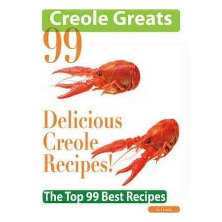 Creole Greats: 99 Delicious Creole Recipes - The Top 99 Best Recipes -