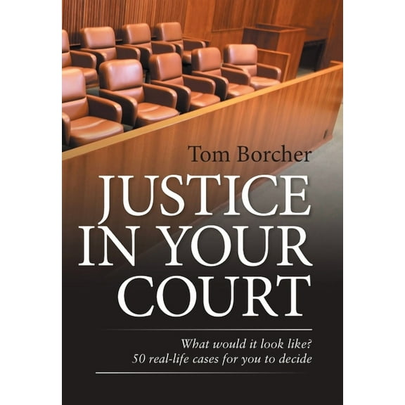 Justice in Your Court: What Would It Look Like? 50 Real-Life Cases for You to Decide (Hardcover)