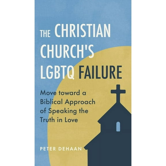 The Christian Church's LGBTQ Failure: Move toward a Biblical Approach of Speaking the Truth in Love, (Hardcover)