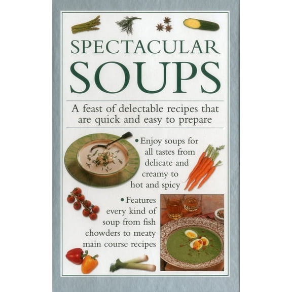 Spectacular Soups : A Feast Of Delectable Recipes That Are Quick And Easy To Prepare (Hardcover)