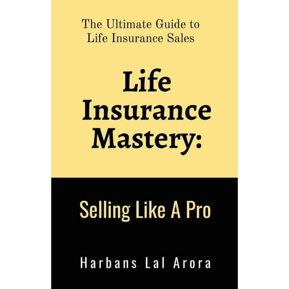 Life Insurance Mastery: Selling Like A Pro: The Ultimate Guide to Life Insurance Sales, (Paperback)