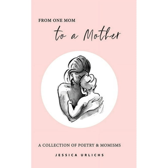 Jessica Urlichs: Early Motherhood Poetry From One Mom to a Mother: Poetry & Momisms, Book 1, (Hardcover)
