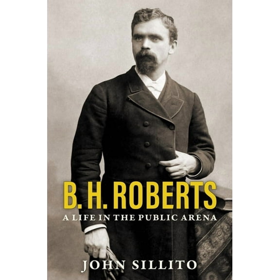 B. H. Roberts: A Life in the Public Arena (Hardcover)