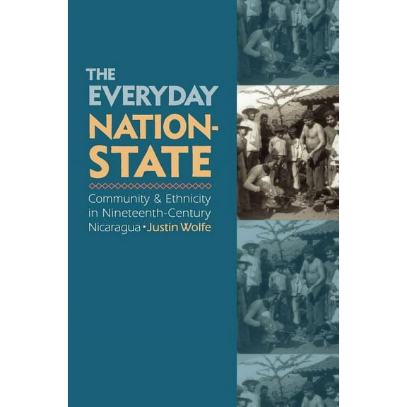 The Everyday Nation-State: Community and Ethnicity in Nineteenth-Century Nicaragua, (Paperback)
