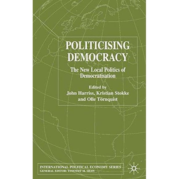 Politicising Democracy: The New Local Politics of Democratisation (International Political Economy Series)