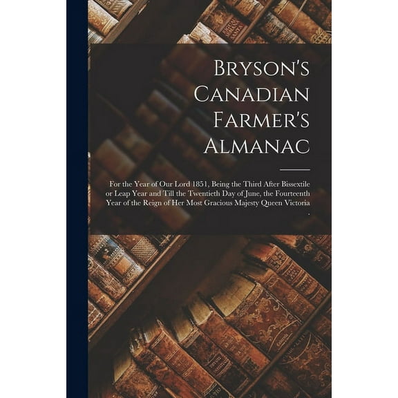 Bryson's Canadian Farmer's Almanac [microform]: for the Year of Our Lord 1851, Being the Third After Bissextile or Leap , (Paperback)
