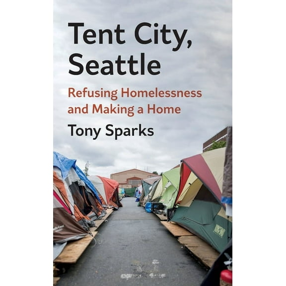 Tent City, Seattle: Refusing Homelessness and Making a Home, (Hardcover)