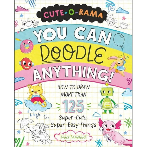 Cute-O-Rama: You Can Doodle Anything!: How to Draw More Than 125 Super-Cute, Super-Easy Things, (Paperback)
